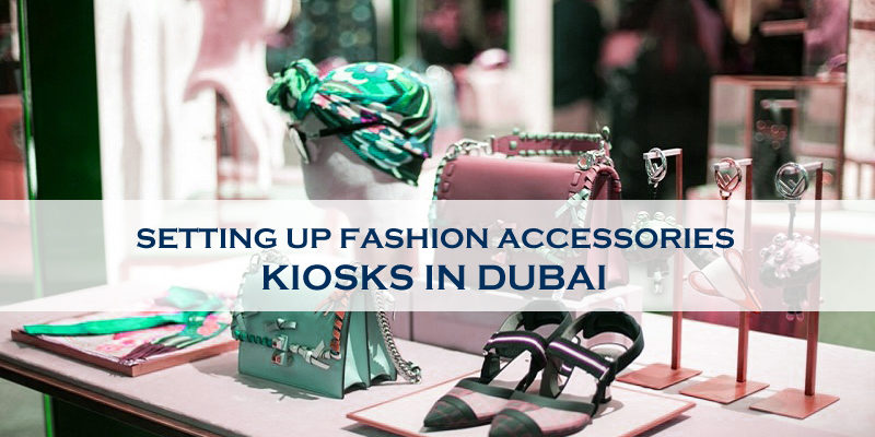 Setting Up Fashion Accessories Kiosks In Dubai